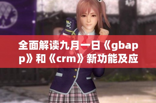 全面解读九月一日《gbapp》和《crm》新功能及应用场景
