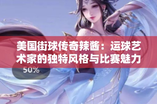 美国街球传奇辣酱：运球艺术家的独特风格与比赛魅力揭秘