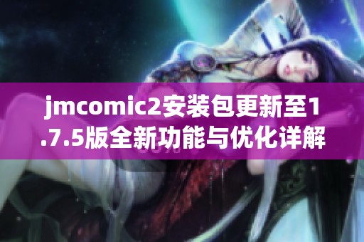 jmcomic2安装包更新至1.7.5版全新功能与优化详解