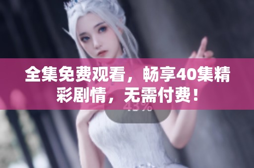 全集免费观看，畅享40集精彩剧情，无需付费！