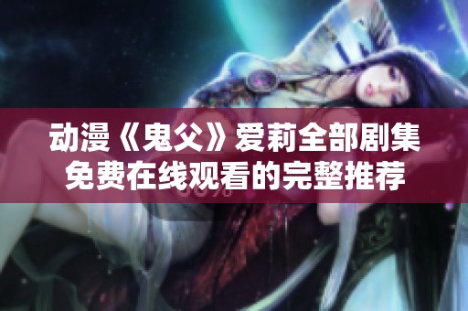 动漫《鬼父》爱莉全部剧集免费在线观看的完整推荐