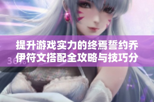提升游戏实力的终焉誓约乔伊符文搭配全攻略与技巧分享