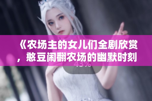 《农场主的女儿们全剧欣赏，憨豆闹翻农场的幽默时刻》