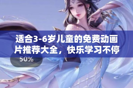 适合3-6岁儿童的免费动画片推荐大全，快乐学习不停歇