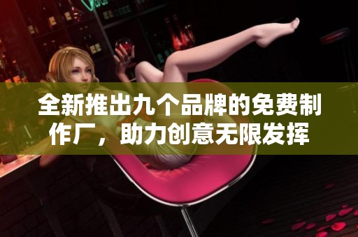 全新推出九个品牌的免费制作厂，助力创意无限发挥