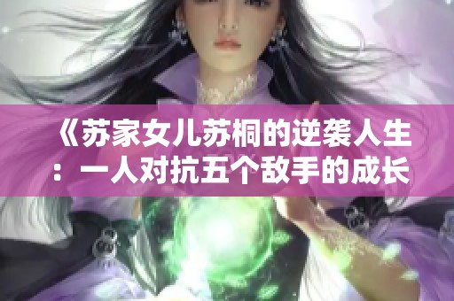 《苏家女儿苏桐的逆袭人生：一人对抗五个敌手的成长之路》