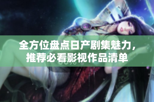 全方位盘点日产剧集魅力，推荐必看影视作品清单