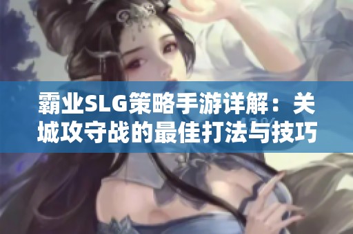 霸业SLG策略手游详解：关城攻守战的最佳打法与技巧分享