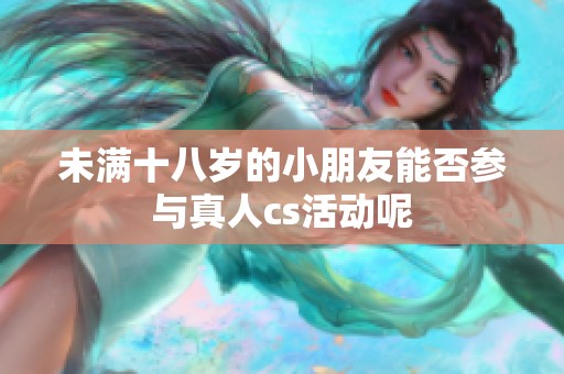 未满十八岁的小朋友能否参与真人cs活动呢