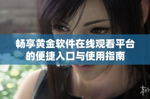 畅享黄金软件在线观看平台的便捷入口与使用指南