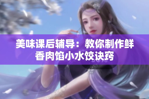 美味课后辅导：教你制作鲜香肉馅小水饺诀窍