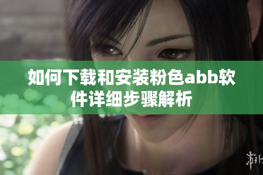 如何下载和安装粉色abb软件详细步骤解析