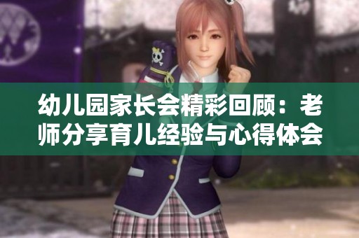 幼儿园家长会精彩回顾：老师分享育儿经验与心得体会