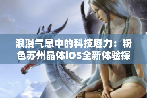 浪漫气息中的科技魅力：粉色苏州晶体iOS全新体验探索