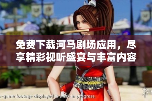 免费下载河马剧场应用，尽享精彩视听盛宴与丰富内容