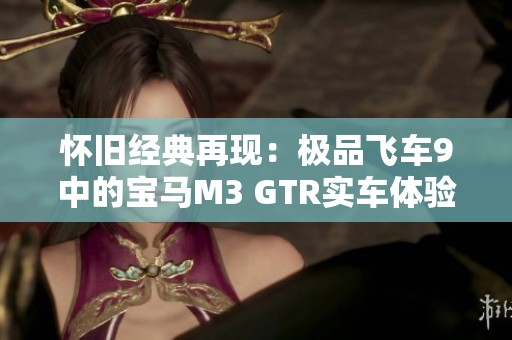 怀旧经典再现：极品飞车9中的宝马M3 GTR实车体验全解析