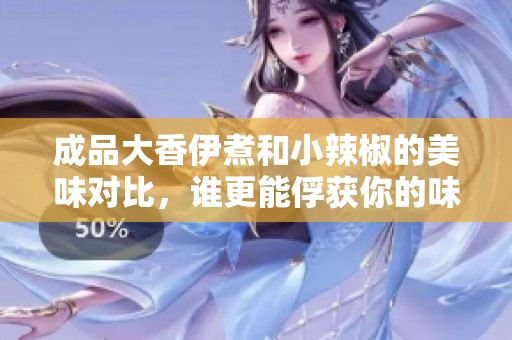 成品大香伊煮和小辣椒的美味对比，谁更能俘获你的味蕾