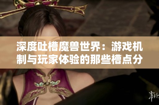 深度吐槽魔兽世界：游戏机制与玩家体验的那些槽点分析