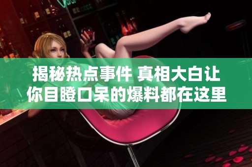 揭秘热点事件 真相大白让你目瞪口呆的爆料都在这里