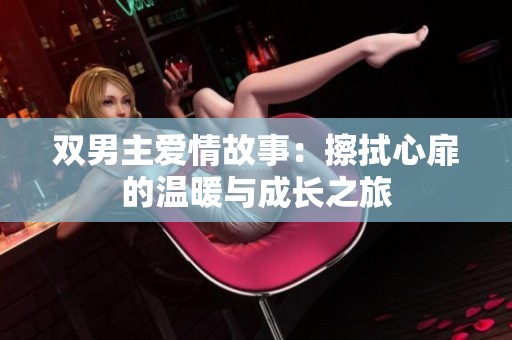 双男主爱情故事：擦拭心扉的温暖与成长之旅
