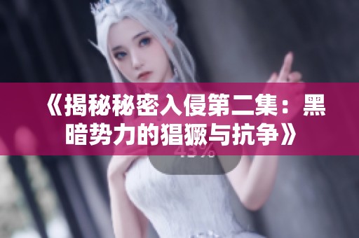 《揭秘秘密入侵第二集：黑暗势力的猖獗与抗争》
