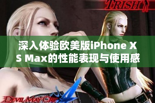 深入体验欧美版iPhone XS Max的性能表现与使用感受