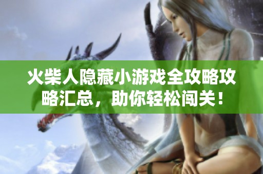 火柴人隐藏小游戏全攻略攻略汇总，助你轻松闯关！