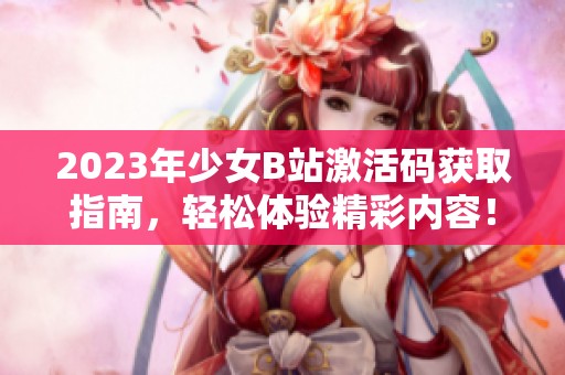 2023年少女B站激活码获取指南，轻松体验精彩内容！
