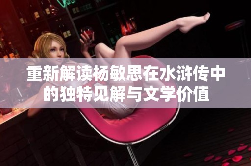 重新解读杨敏思在水浒传中的独特见解与文学价值