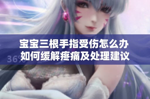 宝宝三根手指受伤怎么办 如何缓解疼痛及处理建议