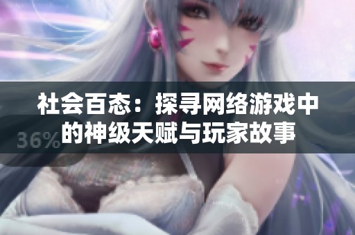 社会百态：探寻网络游戏中的神级天赋与玩家故事