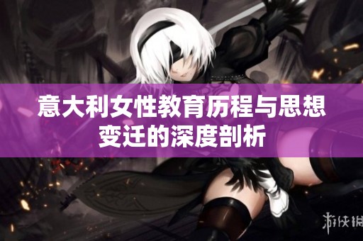 意大利女性教育历程与思想变迁的深度剖析