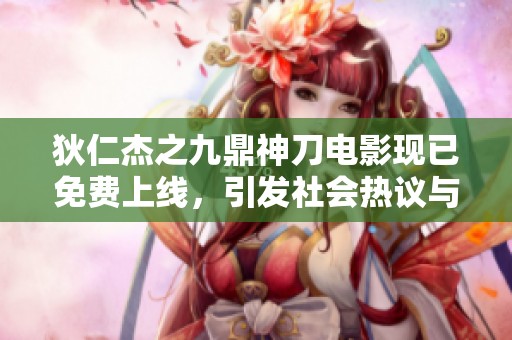 狄仁杰之九鼎神刀电影现已免费上线，引发社会热议与关注