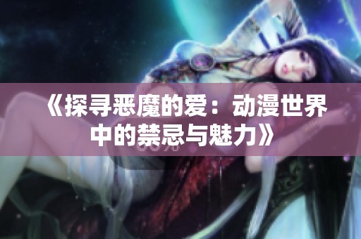 《探寻恶魔的爱：动漫世界中的禁忌与魅力》
