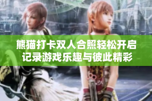 熊猫打卡双人合照轻松开启 记录游戏乐趣与彼此精彩瞬间