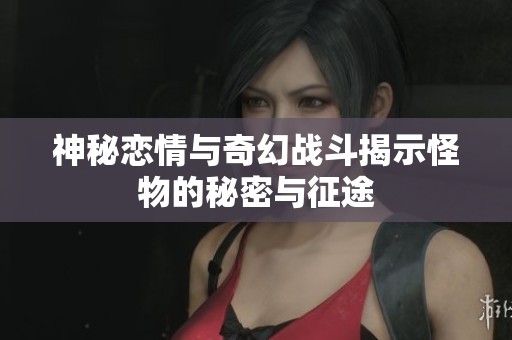 神秘恋情与奇幻战斗揭示怪物的秘密与征途