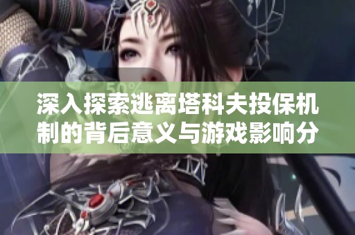 深入探索逃离塔科夫投保机制的背后意义与游戏影响分析