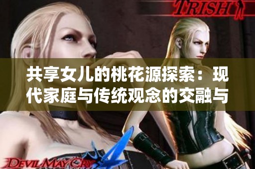 共享女儿的桃花源探索：现代家庭与传统观念的交融与碰撞