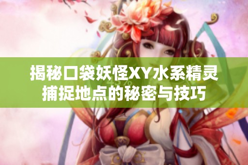 揭秘口袋妖怪XY水系精灵捕捉地点的秘密与技巧