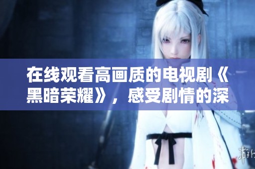 在线观看高画质的电视剧《黑暗荣耀》，感受剧情的深度与魅力