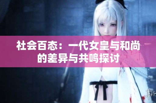 社会百态：一代女皇与和尚的差异与共鸣探讨