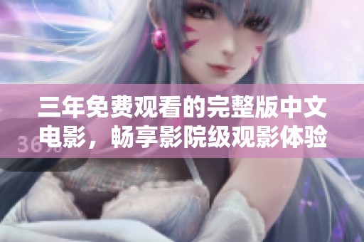 三年免费观看的完整版中文电影，畅享影院级观影体验