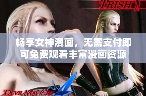 畅享女神漫画，无需支付即可免费观看丰富漫画资源