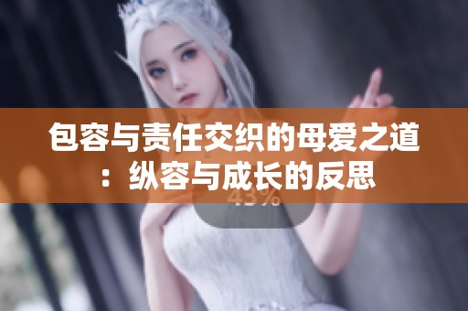包容与责任交织的母爱之道：纵容与成长的反思