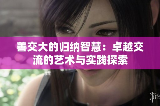 善交大的归纳智慧：卓越交流的艺术与实践探索