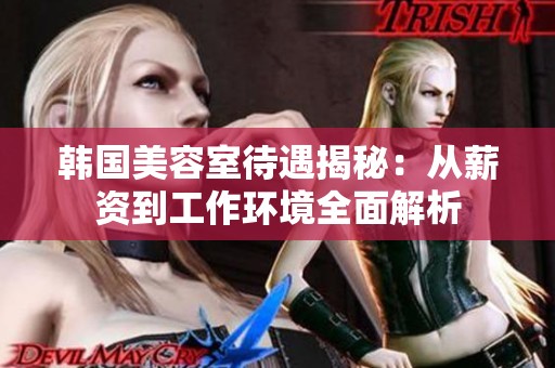 韩国美容室待遇揭秘：从薪资到工作环境全面解析