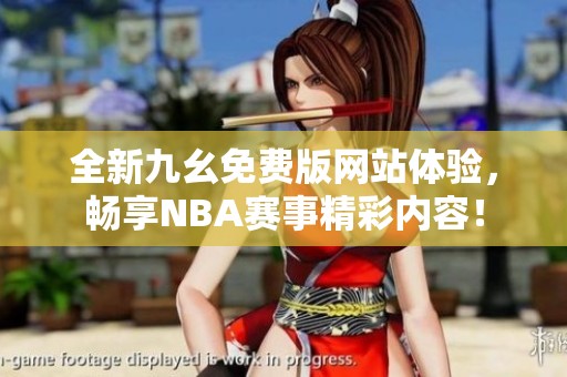 全新九幺免费版网站体验，畅享NBA赛事精彩内容！