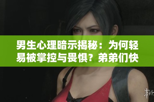 男生心理暗示揭秘：为何轻易被掌控与畏惧？弟弟们快来看看！