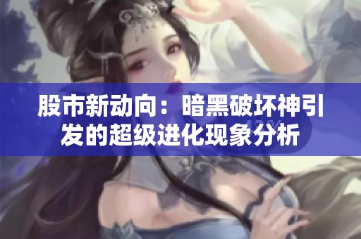 股市新动向：暗黑破坏神引发的超级进化现象分析