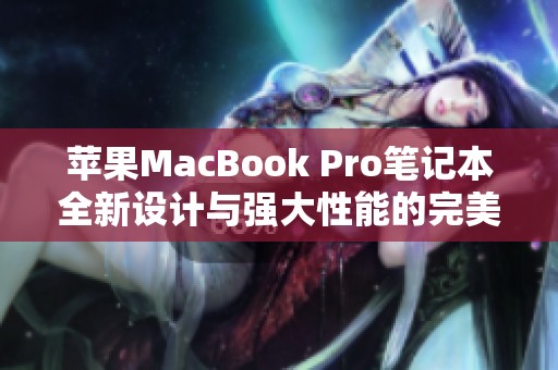 苹果MacBook Pro笔记本全新设计与强大性能的完美结合